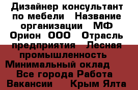 Дизайнер-консультант по мебели › Название организации ­ МФ Орион, ООО › Отрасль предприятия ­ Лесная промышленность › Минимальный оклад ­ 1 - Все города Работа » Вакансии   . Крым,Ялта